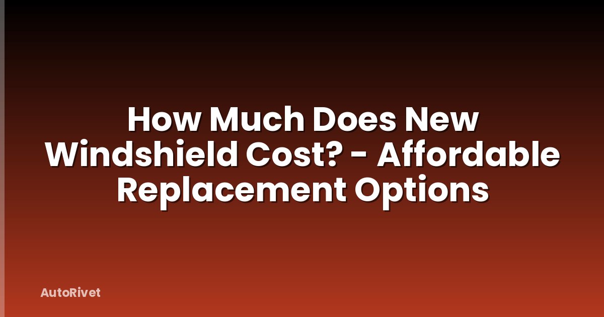 How Much Does New Windshield Cost? - Affordable Replacement Options