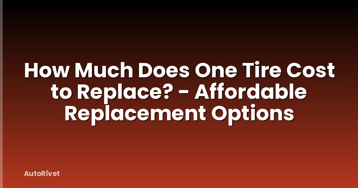 How Much Does One Tire Cost to Replace? - Affordable Replacement Options