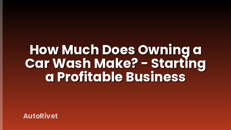 How Much Does Owning a Car Wash Make? - Starting a Profitable Business