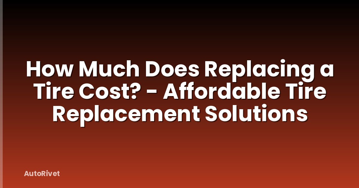 How Much Does Replacing a Tire Cost? - Affordable Tire Replacement Solutions