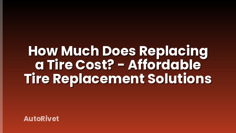 How Much Does Replacing a Tire Cost? - Affordable Tire Replacement Solutions