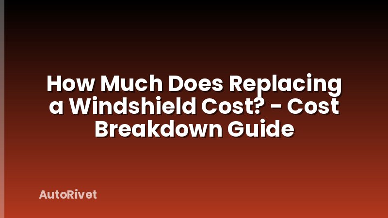 How Much Does Replacing a Windshield Cost? - Cost Breakdown Guide