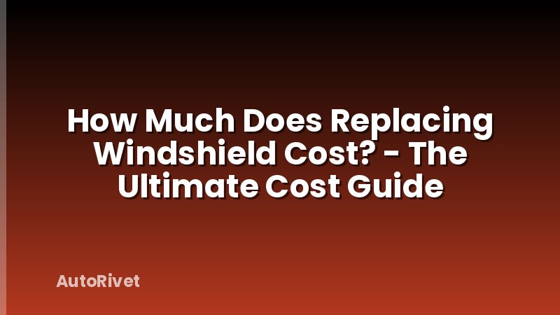 How Much Does Replacing Windshield Cost? - The Ultimate Cost Guide
