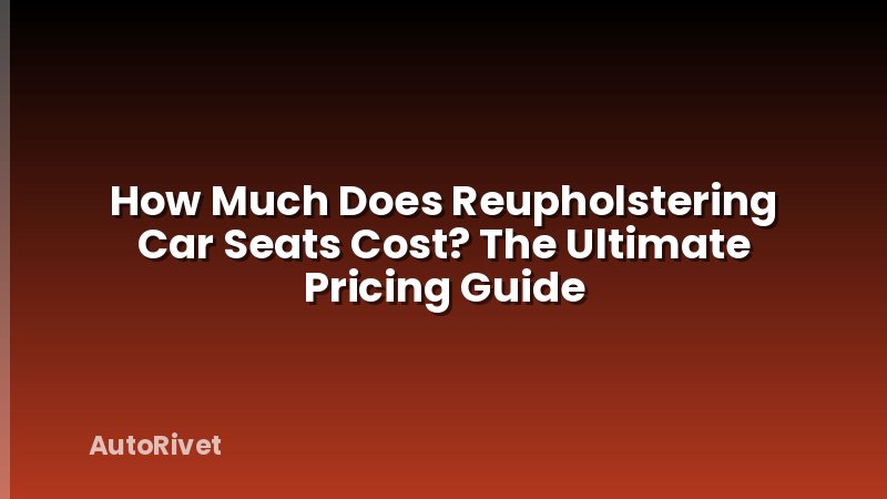 How Much Does Reupholstering Car Seats Cost? The Ultimate Pricing Guide