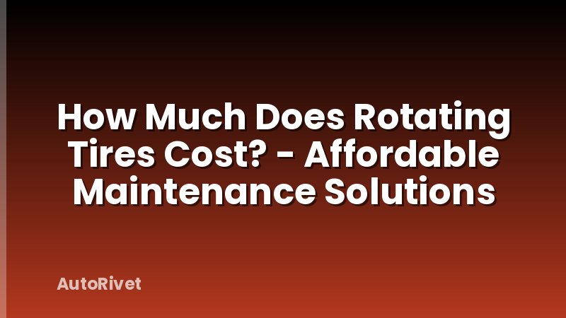 How Much Does Rotating Tires Cost? - Affordable Maintenance Solutions