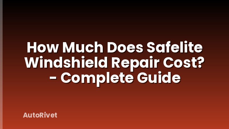 How Much Does Safelite Windshield Repair Cost? - Complete Guide