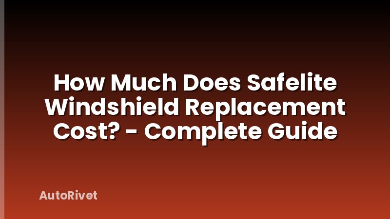 How Much Does Safelite Windshield Replacement Cost? - Complete Guide