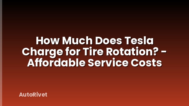 How Much Does Tesla Charge for Tire Rotation? - Affordable Service Costs
