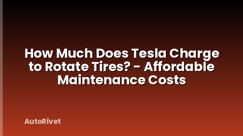 How Much Does Tesla Charge to Rotate Tires? - Affordable Maintenance Costs