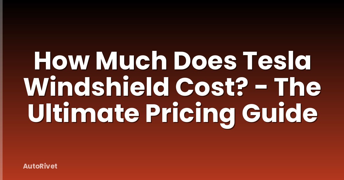 How Much Does Tesla Windshield Cost? - The Ultimate Pricing Guide