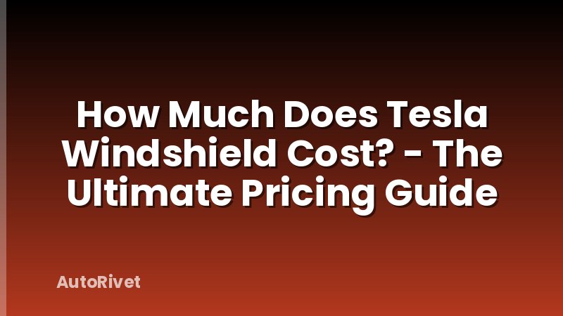 How Much Does Tesla Windshield Cost? - The Ultimate Pricing Guide