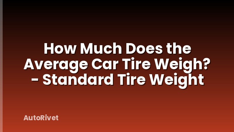 How Much Does the Average Car Tire Weigh? - Standard Tire Weight