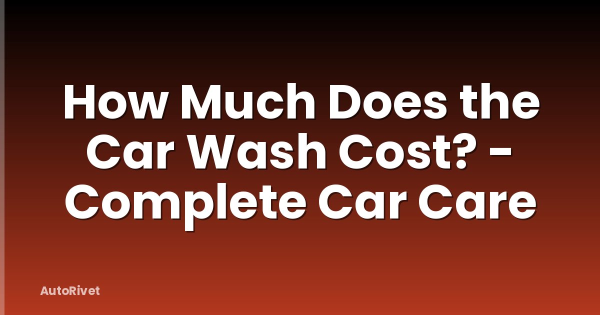 How Much Does the Car Wash Cost? - Complete Car Care
