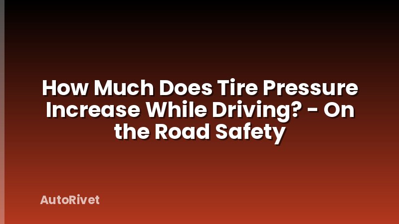 How Much Does Tire Pressure Increase While Driving? - On the Road Safety