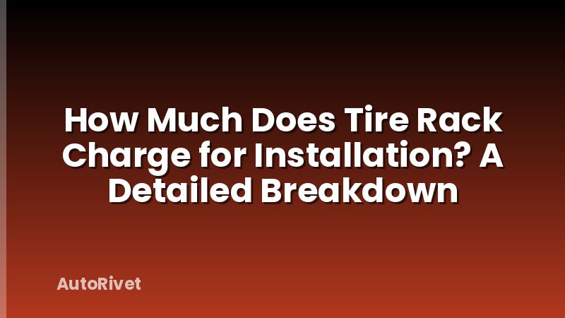 How Much Does Tire Rack Charge for Installation? A Detailed Breakdown