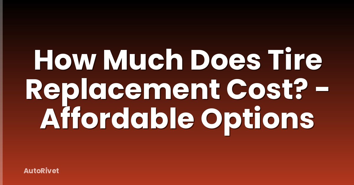 How Much Does Tire Replacement Cost? - Affordable Options