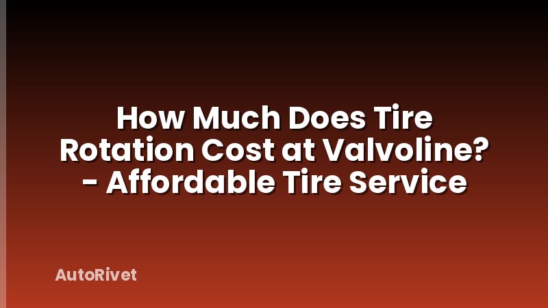 How Much Does Tire Rotation Cost at Valvoline? - Affordable Tire Service