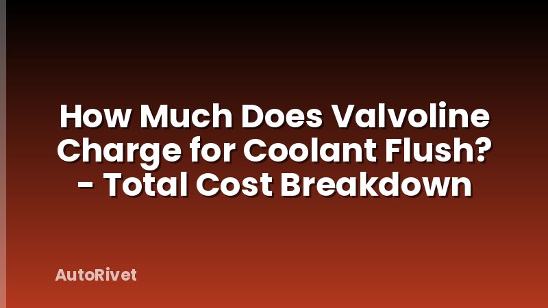 How Much Does Valvoline Charge for Coolant Flush? - Total Cost Breakdown