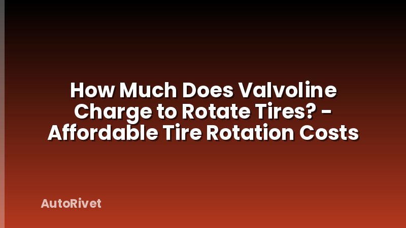 How Much Does Valvoline Charge to Rotate Tires? - Affordable Tire Rotation Costs