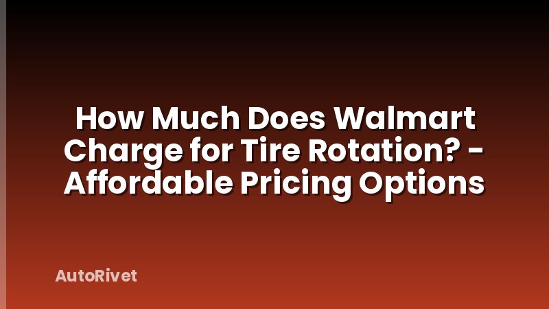 How Much Does Walmart Charge for Tire Rotation? - Affordable Pricing Options