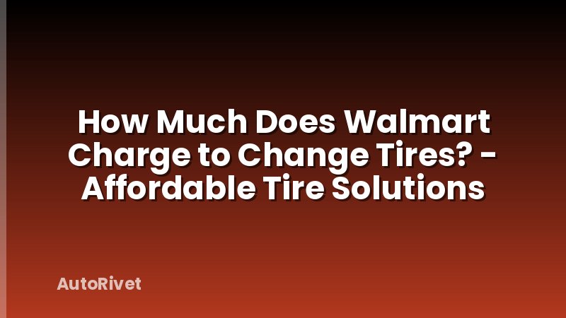 How Much Does Walmart Charge to Change Tires? - Affordable Tire Solutions