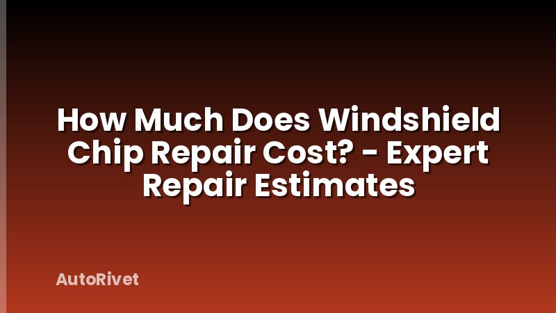 How Much Does Windshield Chip Repair Cost? - Expert Repair Estimates