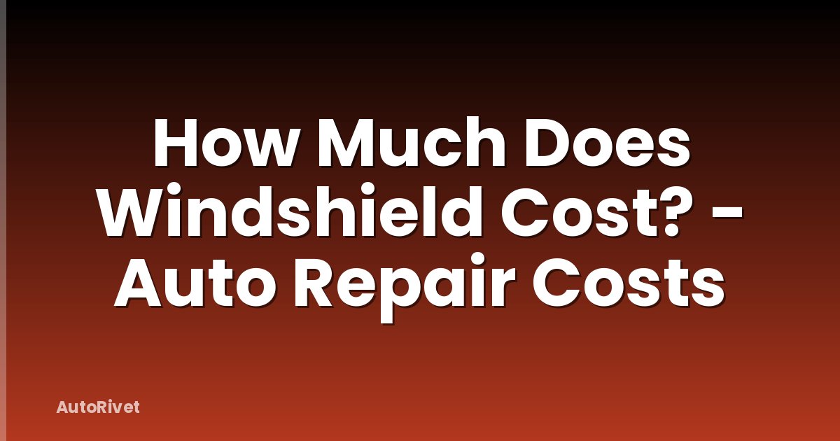 How Much Does Windshield Cost? - Auto Repair Costs