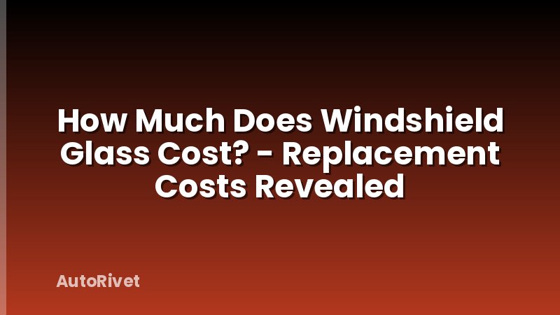 How Much Does Windshield Glass Cost? - Replacement Costs Revealed