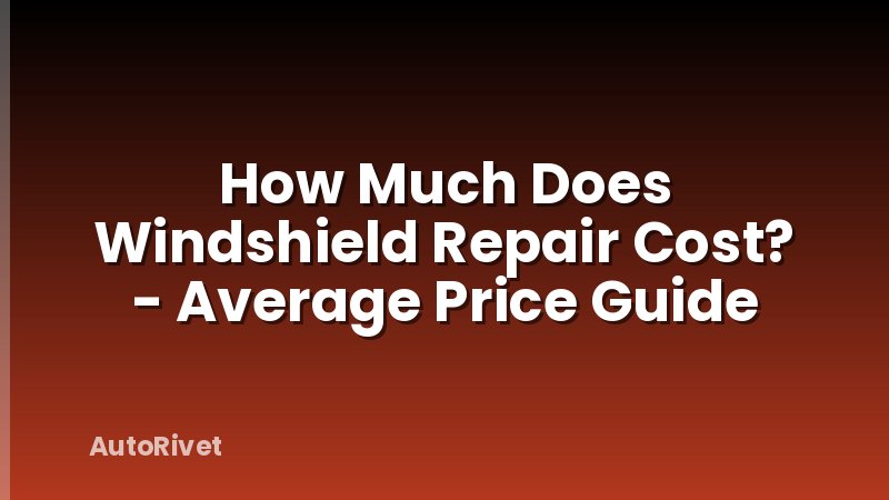How Much Does Windshield Repair Cost? - Average Price Guide