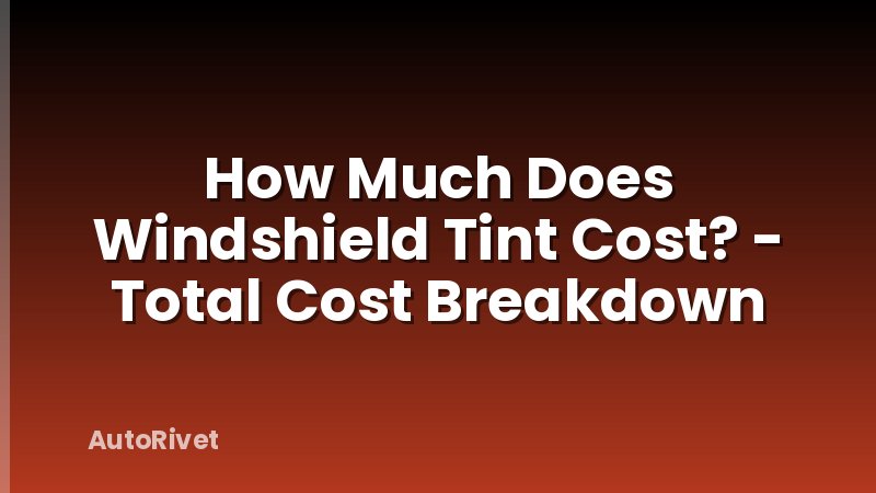How Much Does Windshield Tint Cost? - Total Cost Breakdown