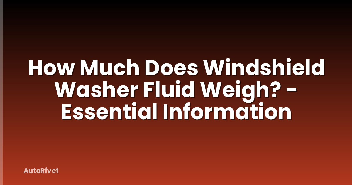 How Much Does Windshield Washer Fluid Weigh? - Essential Information