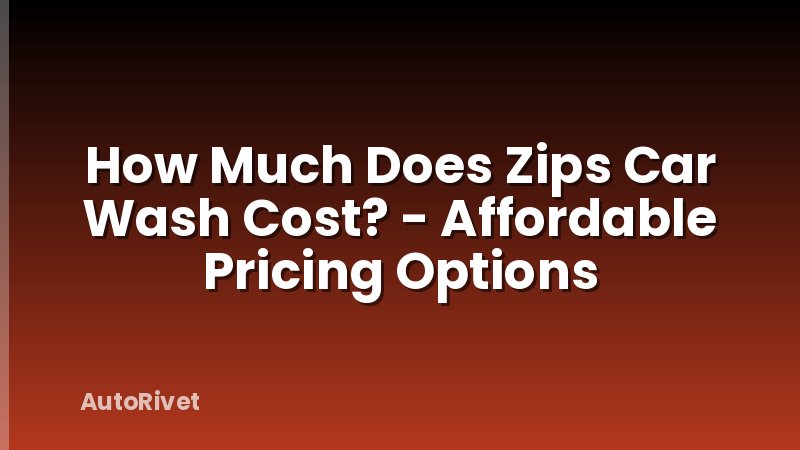 How Much Does Zips Car Wash Cost? - Affordable Pricing Options