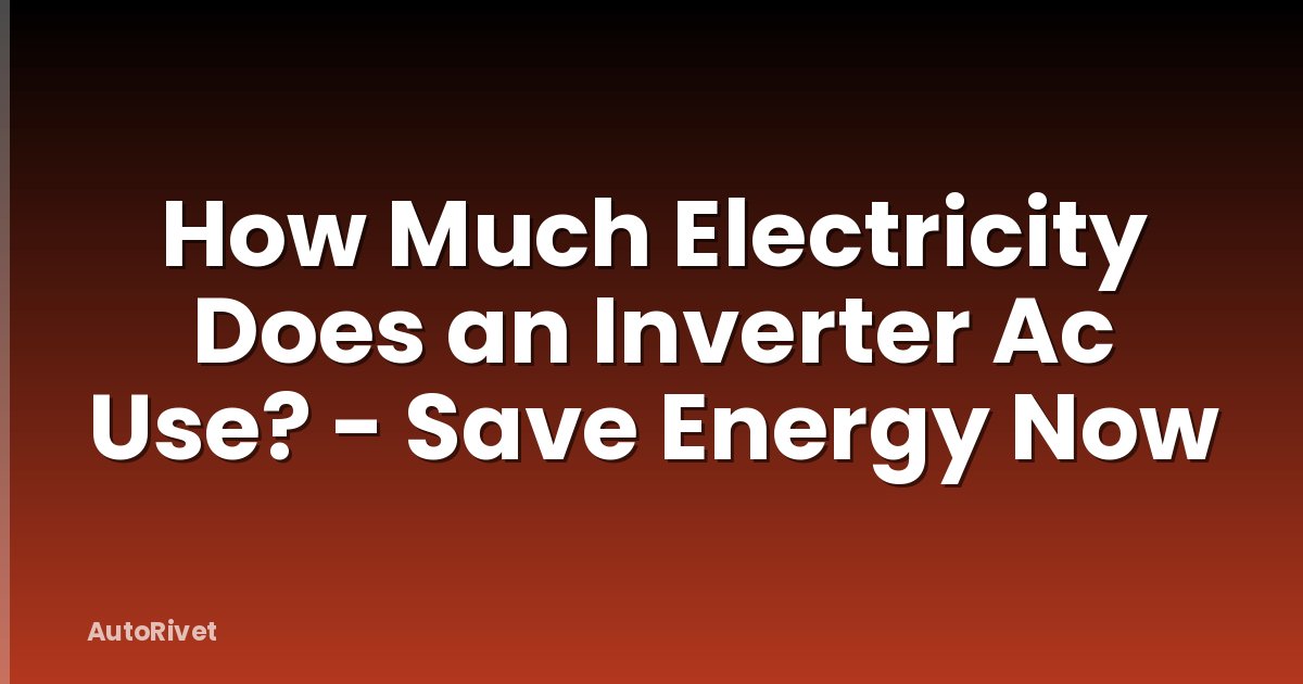 How Much Electricity Does an Inverter Ac Use? - Save Energy Now