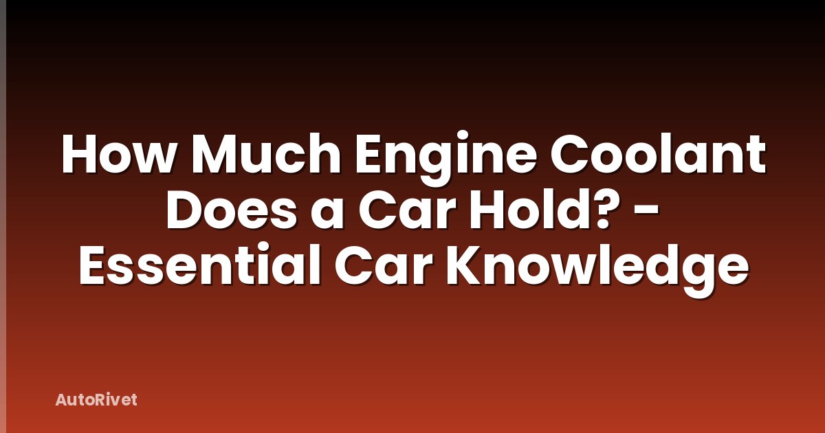 How Much Engine Coolant Does a Car Hold? - Essential Car Knowledge