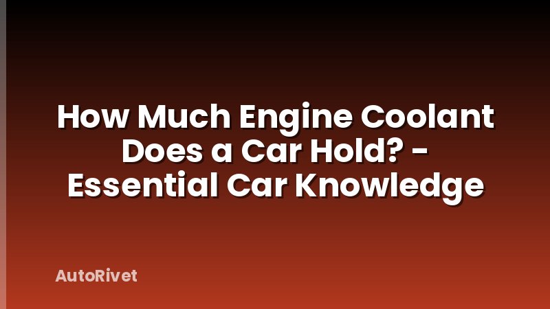How Much Engine Coolant Does a Car Hold? - Essential Car Knowledge