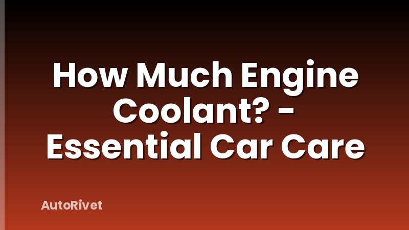 How Much Engine Coolant? - Essential Car Care