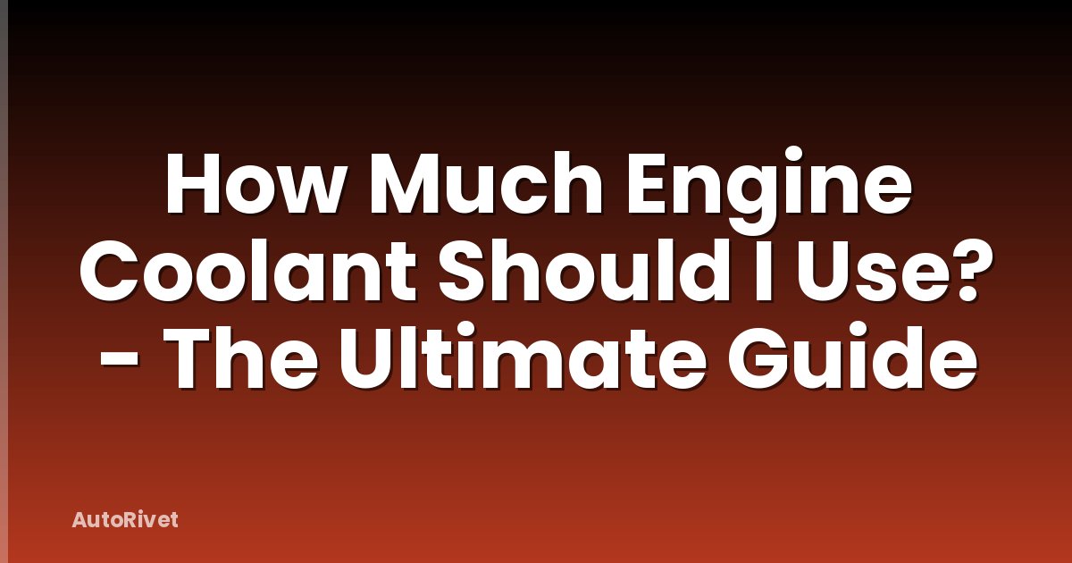 How Much Engine Coolant Should I Use? - The Ultimate Guide