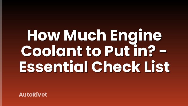 How Much Engine Coolant to Put in? - Essential Check List