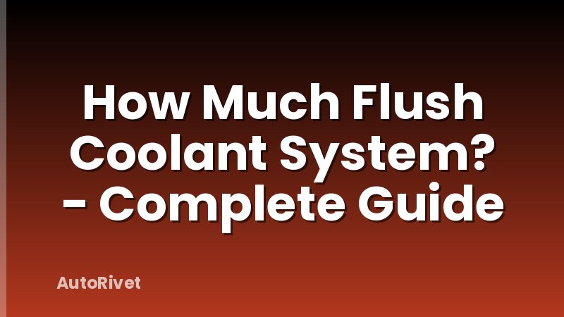 How Much Flush Coolant System? - Complete Guide