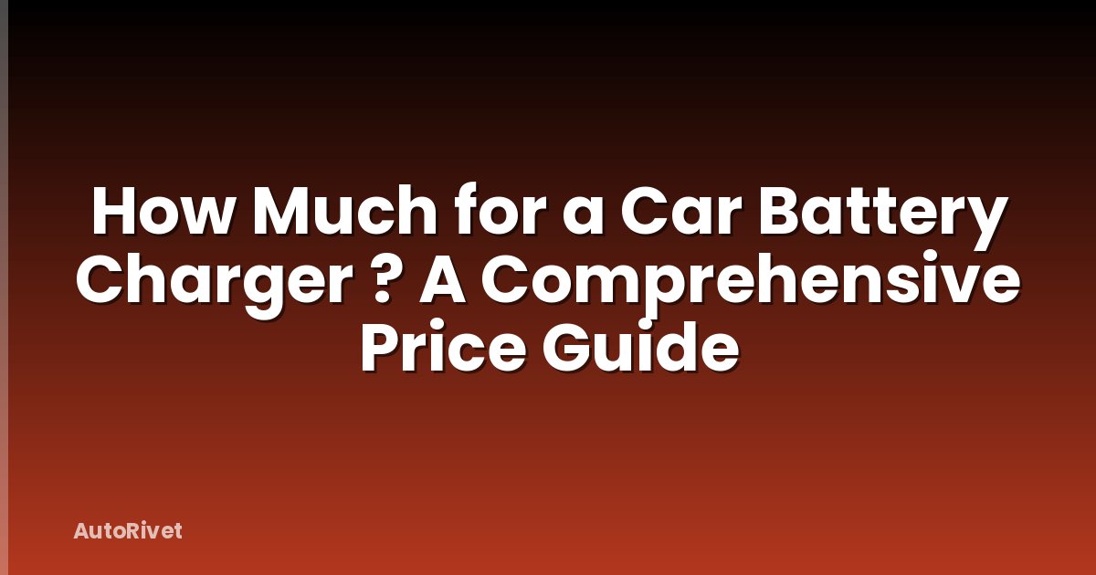 How Much for a Car Battery Charger ? A Comprehensive Price Guide
