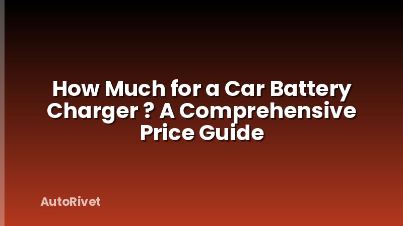 How Much for a Car Battery Charger ? A Comprehensive Price Guide