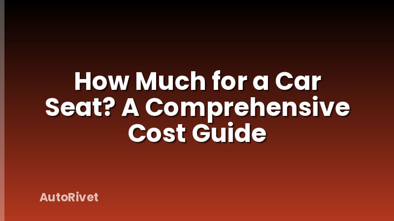 How Much for a Car Seat? A Comprehensive Cost Guide