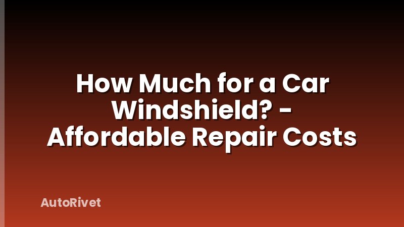 How Much for a Car Windshield? - Affordable Repair Costs