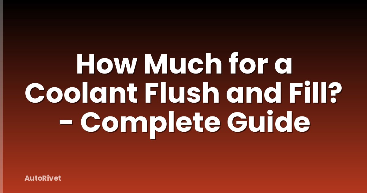 How Much for a Coolant Flush and Fill? - Complete Guide