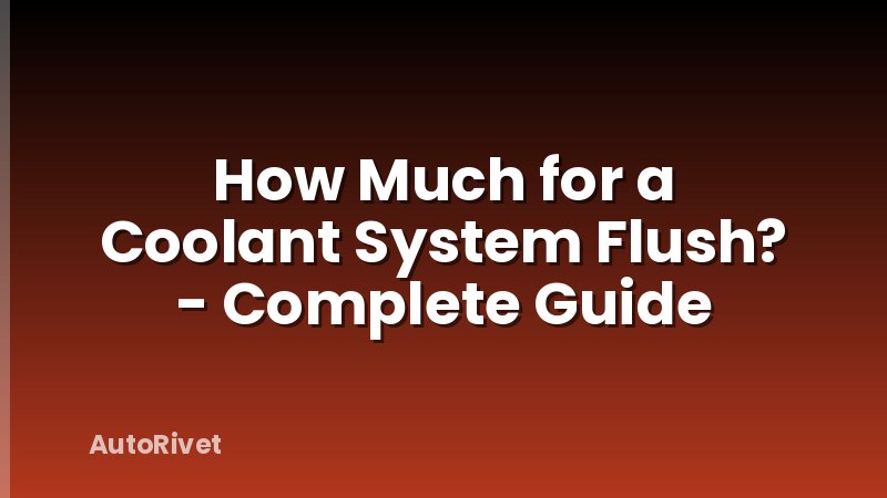 How Much for a Coolant System Flush? - Complete Guide