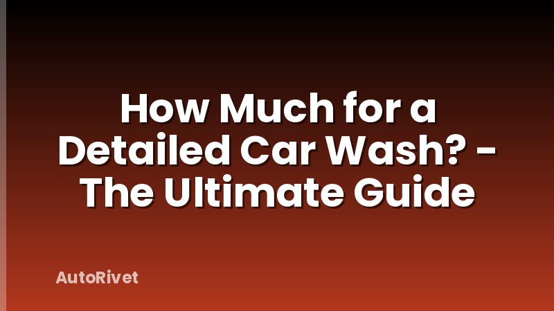 How Much for a Detailed Car Wash? - The Ultimate Guide