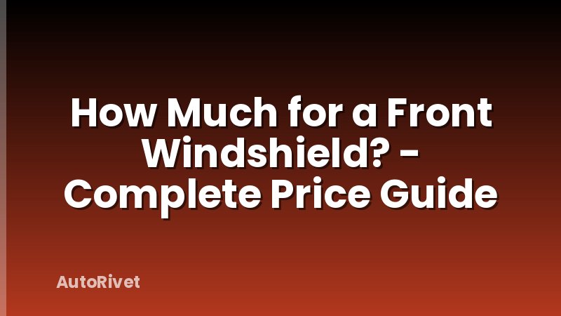 How Much for a Front Windshield? - Complete Price Guide
