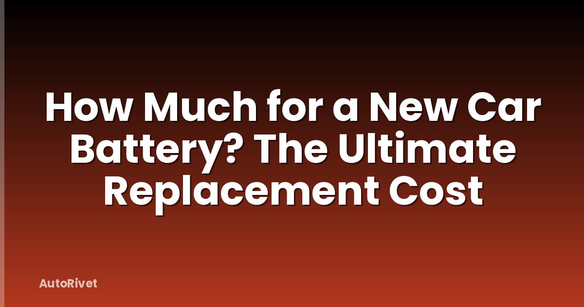 How Much for a New Car Battery? The Ultimate Replacement Cost