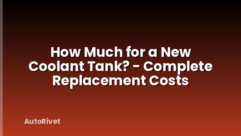 How Much for a New Coolant Tank? - Complete Replacement Costs