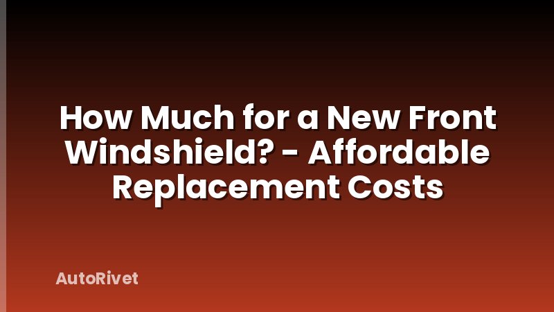 How Much for a New Front Windshield? - Affordable Replacement Costs